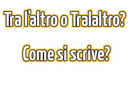 tralaltro|tra l'altro definition.